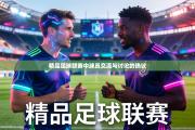 精品足球联赛中球员交流与讨论的热议