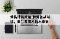开云体育官网-受伤球员康纳-特劳备战延误，奥兰多魔术独木难支的简单介绍