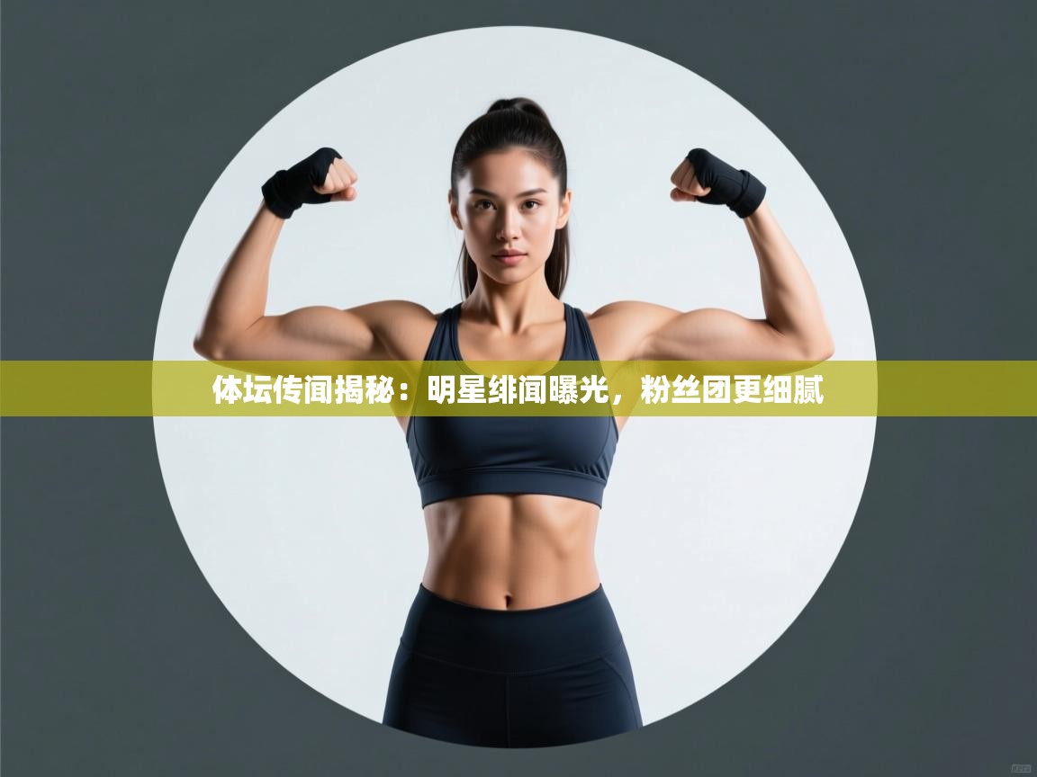 体坛传闻揭秘:明星绯闻曝光,粉丝团更细腻 第1张