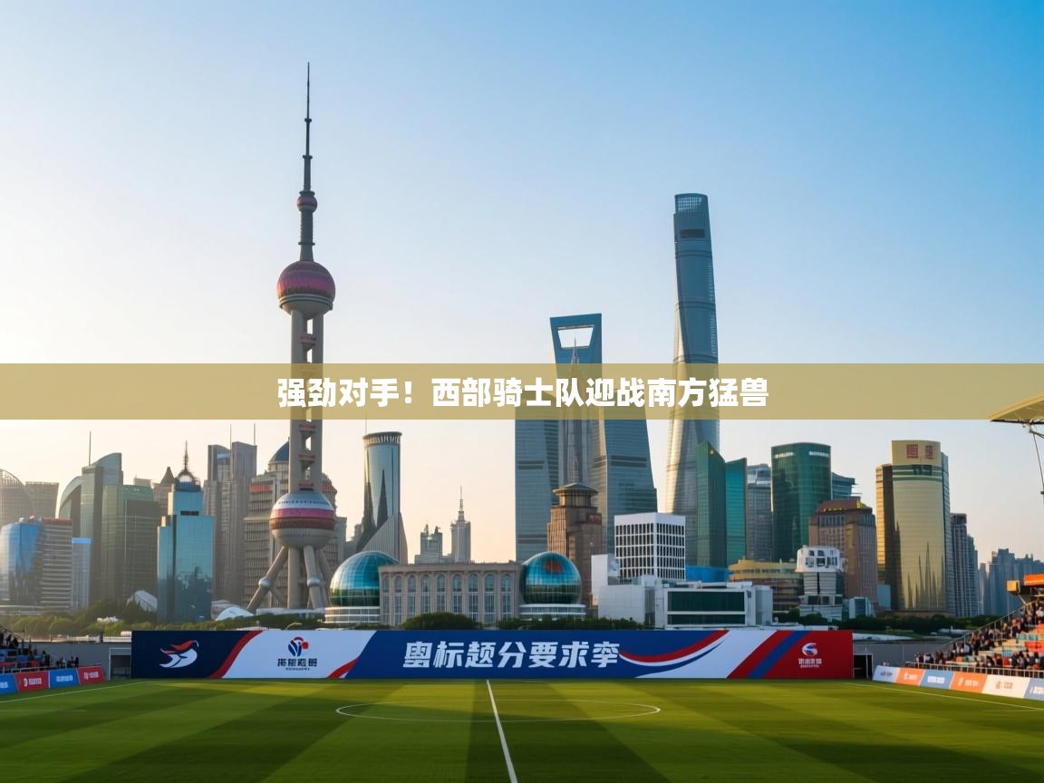 强劲对手！西部骑士队迎战南方猛兽  第1张