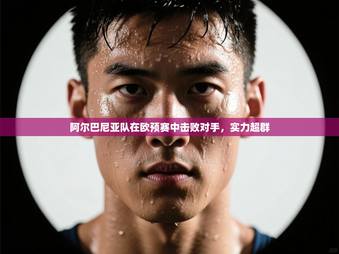 阿尔巴尼亚队在欧预赛中击败对手，实力超群  第1张