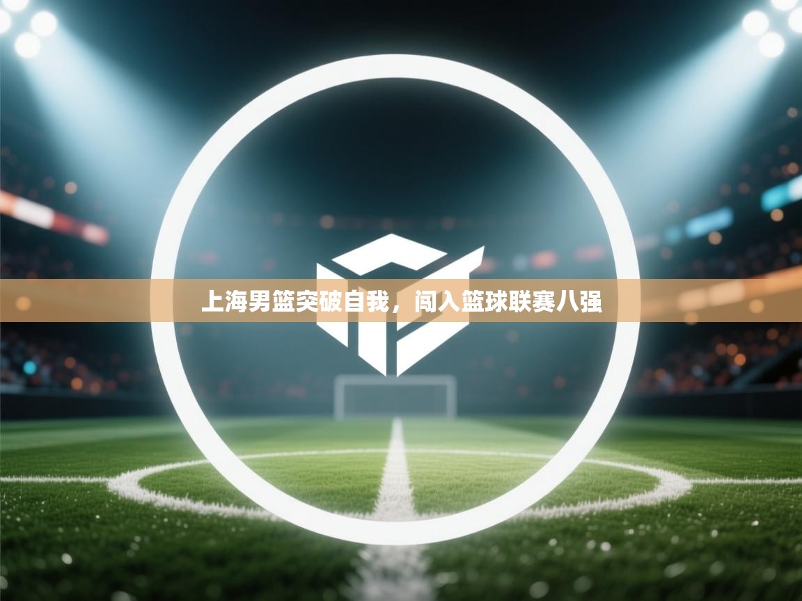上海男篮突破自我，闯入篮球联赛八强  第1张