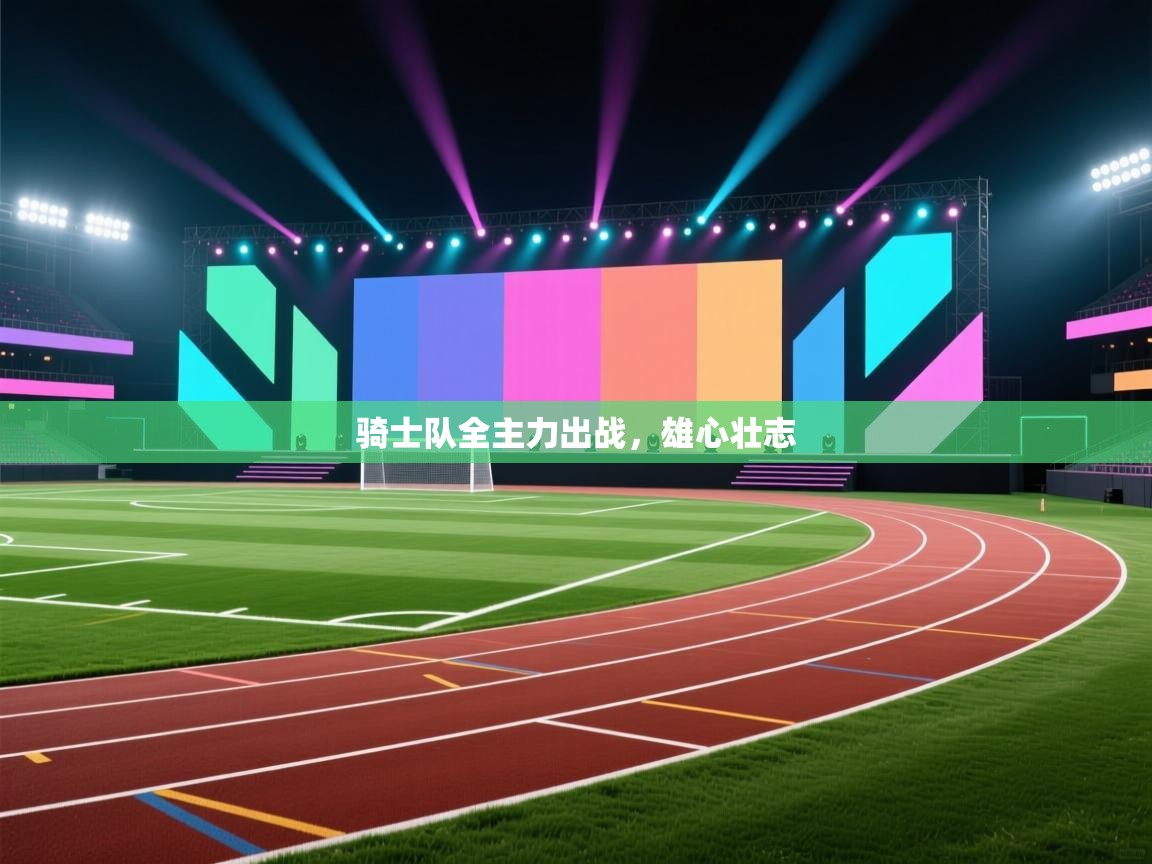 骑士队全主力出战,雄心壮志 第1张