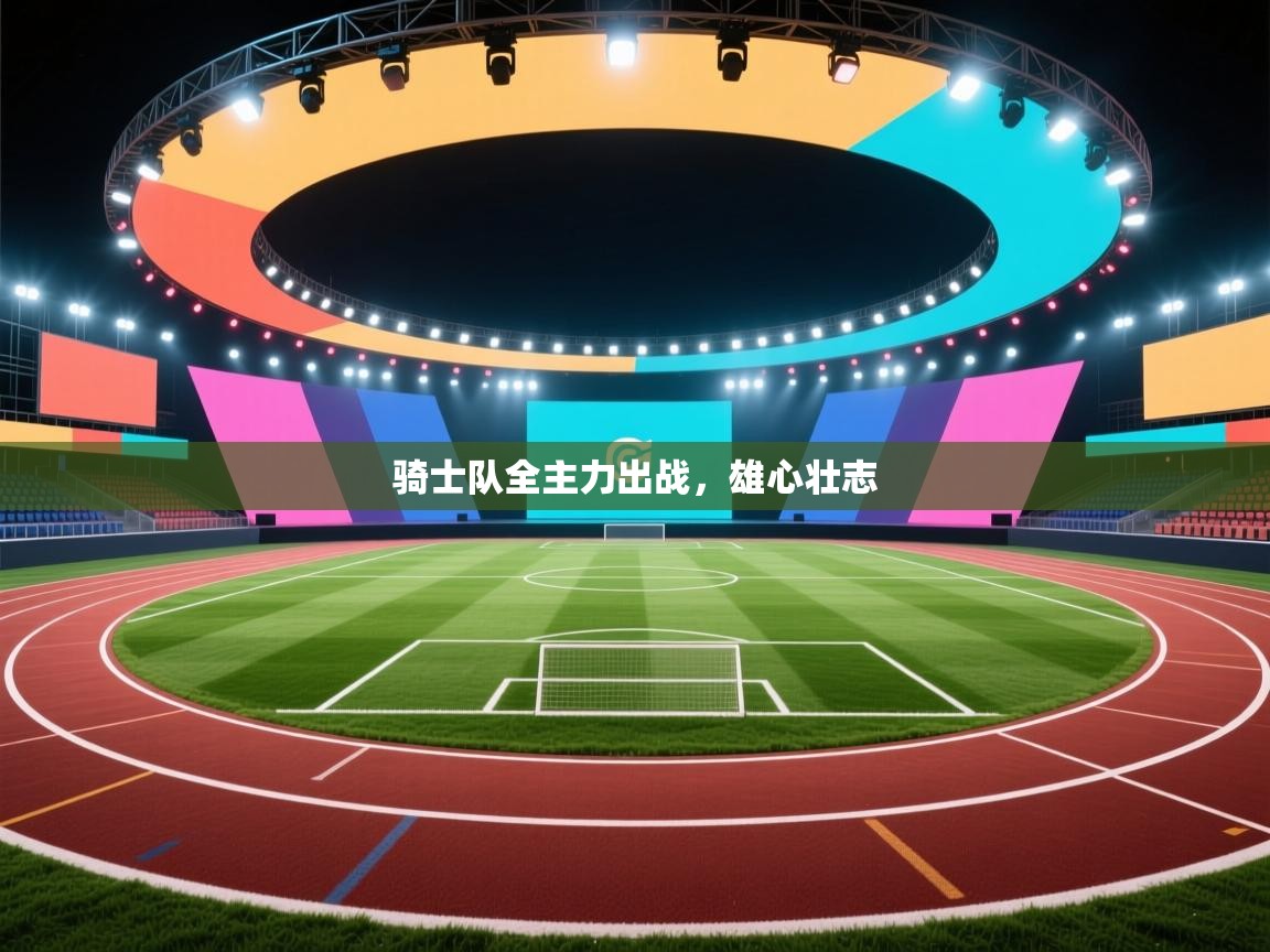 骑士队全主力出战,雄心壮志 第2张