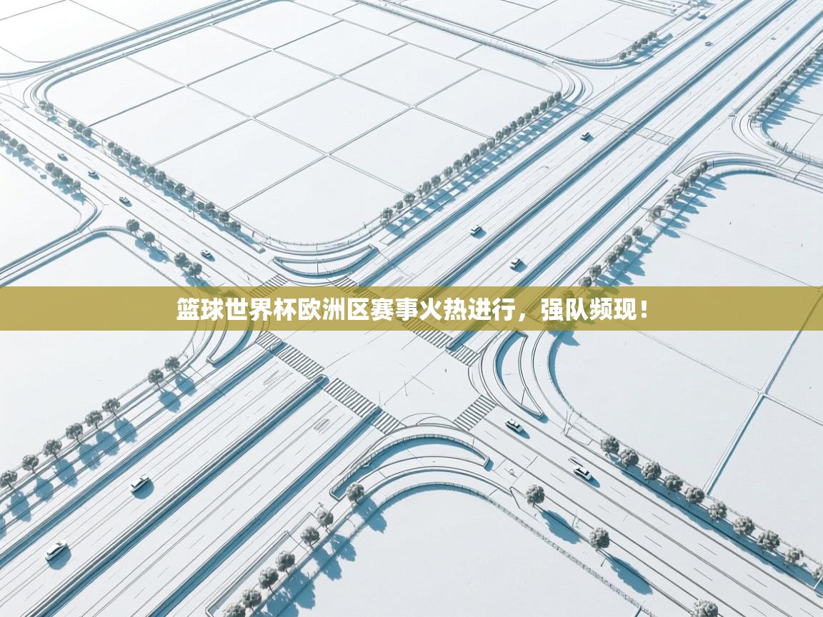 篮球世界杯欧洲区赛事火热进行，强队频现！  第2张