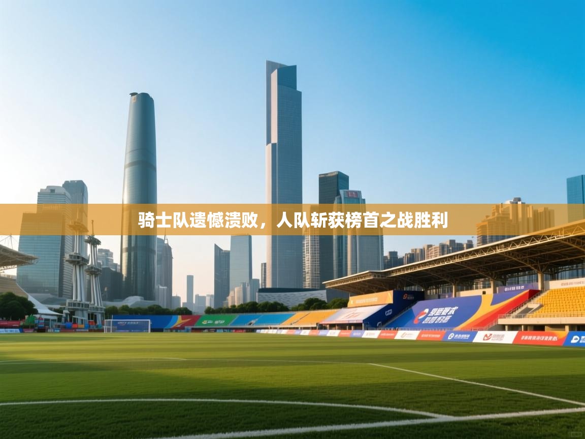 骑士队遗憾溃败，人队斩获榜首之战胜利  第2张