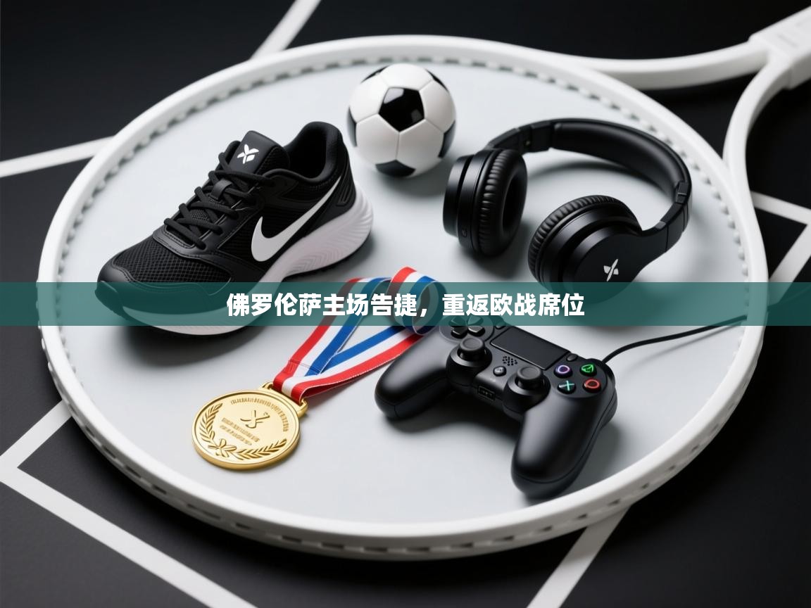 佛罗伦萨主场告捷，重返欧战席位  第1张