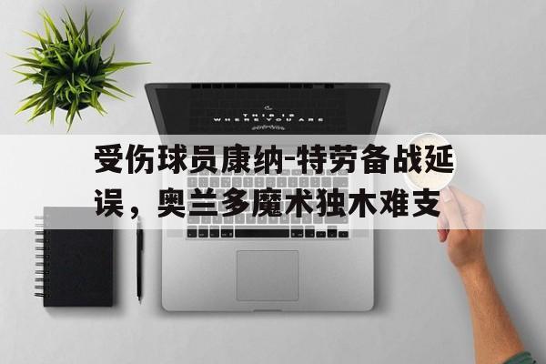 受伤球员康纳-特劳备战延误，奥兰多魔术独木难支的简单介绍